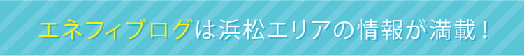 エネフィブログは浜松エリアの情報が満載！