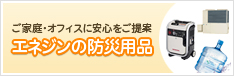 ご家庭・オフィスに安心をご提案　エネジンの防災用品