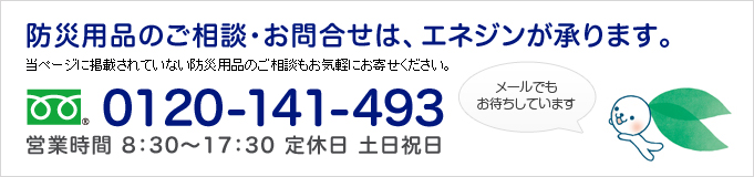 防災用品のご相談・お問合せは、エネジンが承ります。当ページに掲載されていない防災用品のご相談もお気軽にお寄せください。0120-141-493