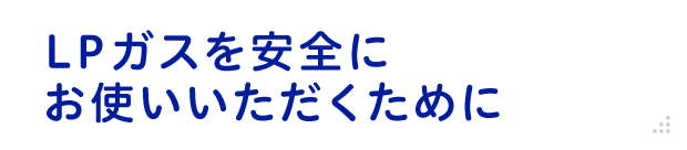 LPガスを安全にお使いいただくために